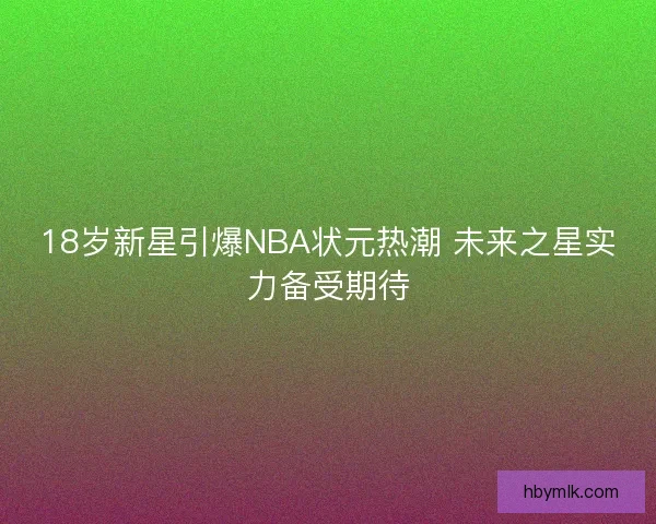18岁新星引爆NBA状元热潮 未来之星实力备受期待