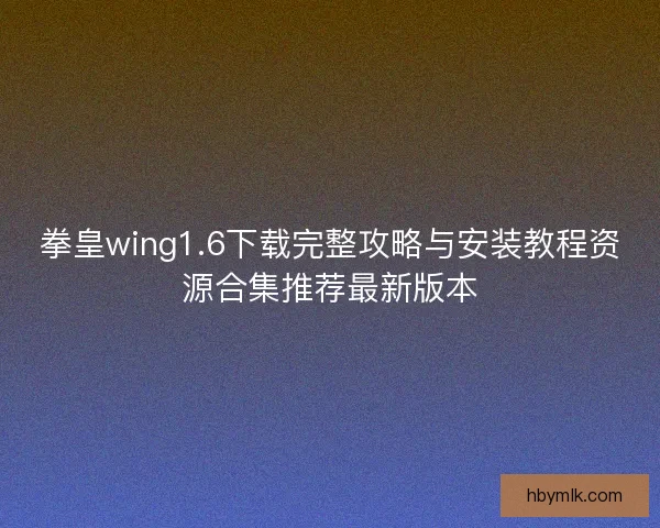 拳皇wing1.6下载完整攻略与安装教程资源合集推荐最新版本