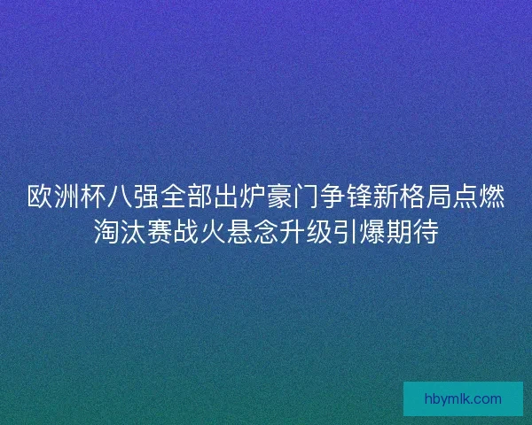 欧洲杯八强全部出炉豪门争锋新格局点燃淘汰赛战火悬念升级引爆期待