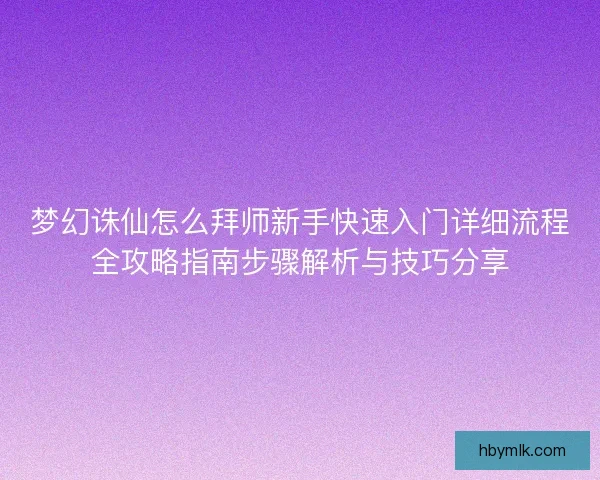 梦幻诛仙怎么拜师新手快速入门详细流程全攻略指南步骤解析与技巧分享