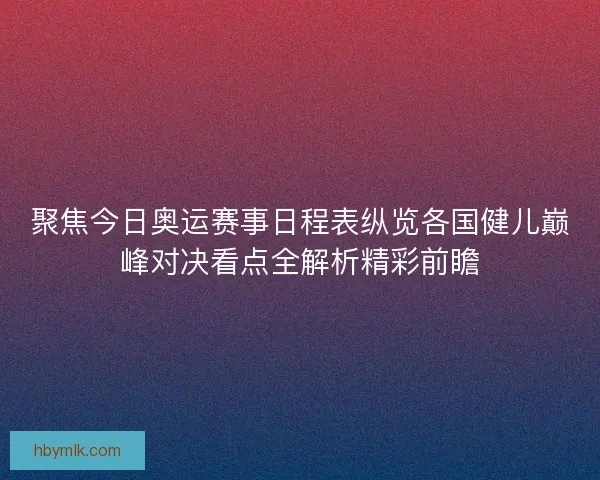 聚焦今日奥运赛事日程表纵览各国健儿巅峰对决看点全解析精彩前瞻