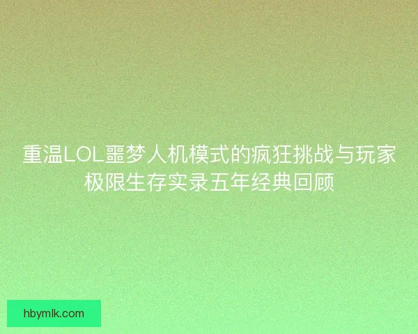 重温LOL噩梦人机模式的疯狂挑战与玩家极限生存实录五年经典回顾