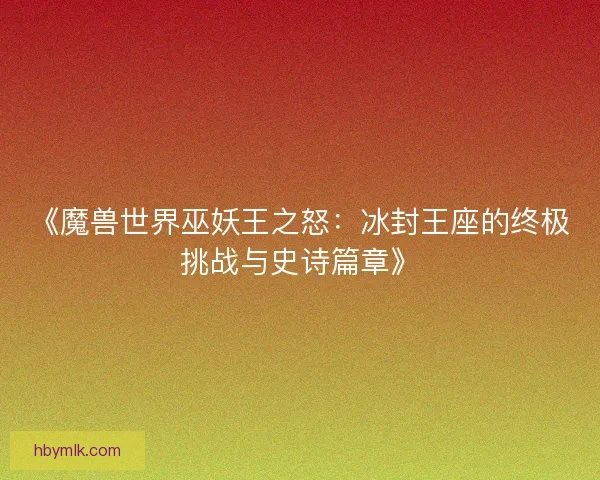 《魔兽世界巫妖王之怒：冰封王座的终极挑战与史诗篇章》
