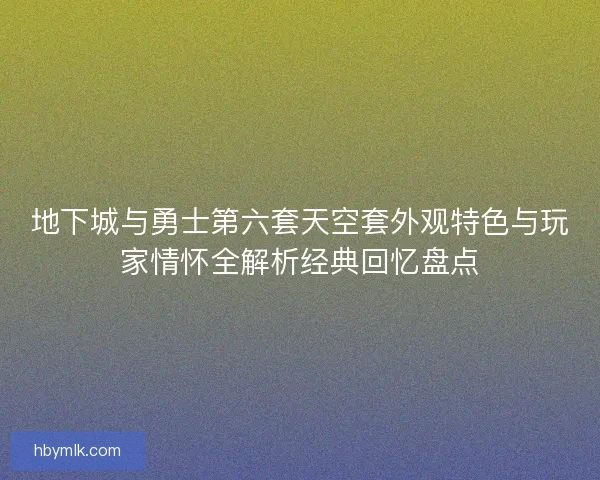 地下城与勇士第六套天空套外观特色与玩家情怀全解析经典回忆盘点
