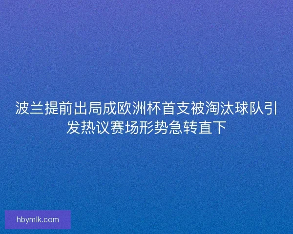 波兰提前出局成欧洲杯首支被淘汰球队引发热议赛场形势急转直下