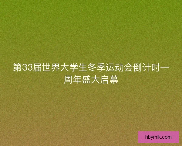 第33届世界大学生冬季运动会倒计时一周年盛大启幕 第33届世界大学生冬季运动会倒计时一周年盛大启幕