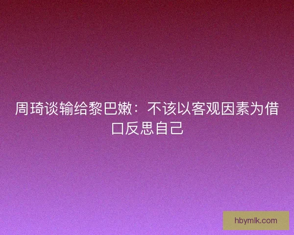 周琦谈输给黎巴嫩：不该以客观因素为借口反思自己